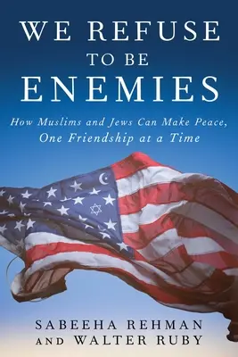 Nos negamos a ser enemigos: Cómo musulmanes y judíos pueden hacer las paces, amistad a amistad - We Refuse to Be Enemies: How Muslims and Jews Can Make Peace, One Friendship at a Time