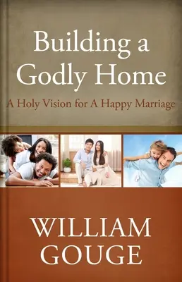 Construyendo un hogar piadoso, volumen dos: Una visión santa para un matrimonio feliz - Building a Godly Home, Volume Two: A Holy Vision for a Happy Marriage