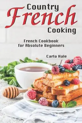 Cocina Francesa: Libro de cocina francesa para principiantes absolutos - Country French Cooking: French Cookbook for Absolute Beginners