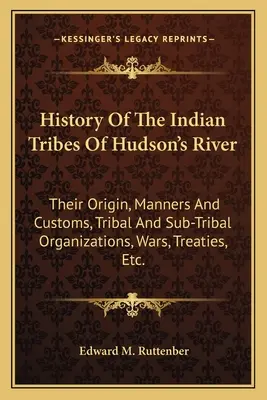 Historia de las tribus indias del río Hudson: Su Origen, Modos y Costumbres, Organizaciones Tribales y Sub-Tribales, Guerras, Tratados, Etc. - History of the Indian Tribes of Hudson's River: Their Origin, Manners and Customs, Tribal and Sub-Tribal Organizations, Wars, Treaties, Etc.