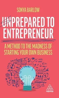 Sin preparación para emprender: Un método para la locura de crear tu propia empresa - Unprepared to Entrepreneur: A Method to the Madness of Starting Your Own Business