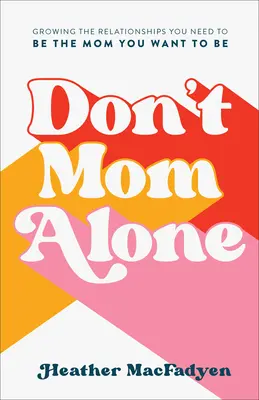 Don't Mom Alone: Cómo cultivar las relaciones que necesitas para ser la madre que quieres ser - Don't Mom Alone: Growing the Relationships You Need to Be the Mom You Want to Be