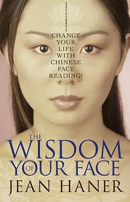 La sabiduría de tu rostro: Cambia tu vida con la lectura china del rostro - The Wisdom of Your Face: Change Your Life with Chinese Face Reading!