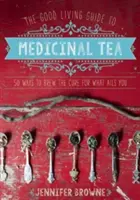 La guía del té medicinal de la buena vida: 50 maneras de preparar la cura para lo que te aqueja - The Good Living Guide to Medicinal Tea: 50 Ways to Brew the Cure for What Ails You