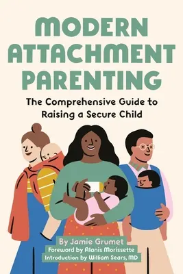 Modern Attachment Parenting: La guía completa para criar a un niño seguro - Modern Attachment Parenting: The Comprehensive Guide to Raising a Secure Child