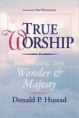 La verdadera adoración: Recuperando la maravilla y la majestad - True Worship: Reclaiming the Wonder & Majesty