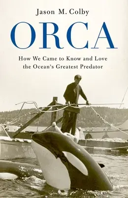 Orca: Cómo llegamos a conocer y amar al mayor depredador del océano - Orca: How We Came to Know and Love the Ocean's Greatest Predator