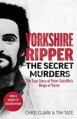 El Destripador de Yorkshire - Los asesinatos secretos: La verdadera historia de cómo el terrible reino del terror de Peter Sutcliffe se cobró al menos veintidós vidas más - Yorkshire Ripper - The Secret Murders: The True Story of How Peter Sutcliffe's Terrible Reign of Terror Claimed at Least Twenty-Two More Lives