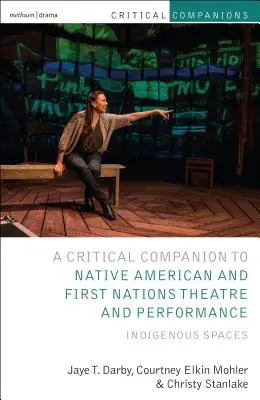 Critical Companion to Native American and First Nations Theatre and Performance: Espacios indígenas - Critical Companion to Native American and First Nations Theatre and Performance: Indigenous Spaces