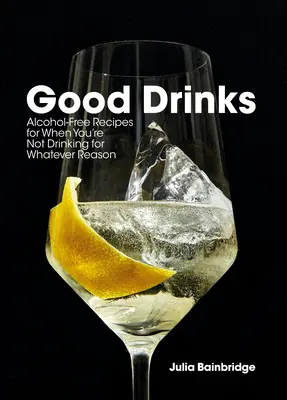 Good Drinks: Recetas sin alcohol para cuando no se bebe por cualquier motivo - Good Drinks: Alcohol-Free Recipes for When You're Not Drinking for Whatever Reason