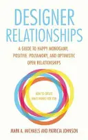 Relaciones de diseño: Una guía para la monogamia feliz, el poliamor positivo y las relaciones abiertas optimistas - Designer Relationships: A Guide to Happy Monogamy, Positive Polyamory, and Optimistic Open Relationships