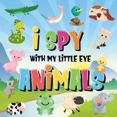 I Spy With My Little Eye - Animales: ¿Puedes encontrar el animal que empieza por...? - Un divertido juego de buscar y encontrar para niños de 2 a 4 años. - I Spy With My Little Eye - Animals: Can You Spot the Animal That Starts With...? - A Really Fun Search and Find Game for Kids 2-4!