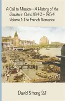 Una llamada a la misión - Historia de los jesuitas en China 1842-1954: Volumen I: El romance francés - A Call to Mission - A History of the Jesuits in China 1842-1954: Volume I: The French Romance