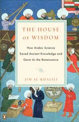 La casa de la sabiduría: Cómo la ciencia árabe salvó el saber antiguo y nos dio el Renacimiento - The House of Wisdom: How Arabic Science Saved Ancient Knowledge and Gave Us the Renaissance