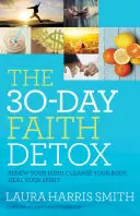 La desintoxicación de la fe en 30 días: Renueva tu mente, limpia tu cuerpo, sana tu espíritu - The 30-Day Faith Detox: Renew Your Mind, Cleanse Your Body, Heal Your Spirit