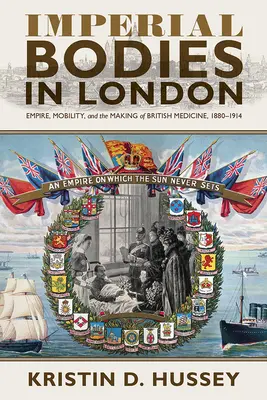 Imperial Bodies in London: Imperio, movilidad y formación de la medicina británica, 1880-1914 - Imperial Bodies in London: Empire, Mobility, and the Making of British Medicine, 1880-1914