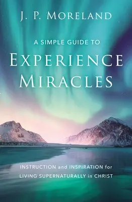 Guía sencilla para experimentar milagros: Instrucción e inspiración para vivir sobrenaturalmente en Cristo - A Simple Guide to Experience Miracles: Instruction and Inspiration for Living Supernaturally in Christ