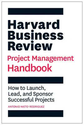 Manual de gestión de proyectos de Harvard Business Review: Cómo lanzar, dirigir y patrocinar proyectos con éxito - Harvard Business Review Project Management Handbook: How to Launch, Lead, and Sponsor Successful Projects
