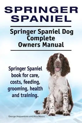 Springer Spaniel. Springer Spaniel Perro Manual Completo del Propietario. Springer Spaniel libro para el cuidado, los costos, la alimentación, el aseo, la salud y la formación. - Springer Spaniel. Springer Spaniel Dog Complete Owners Manual. Springer Spaniel book for care, costs, feeding, grooming, health and training.