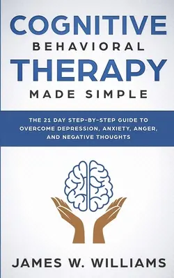 Terapia Cognitiva Conductual: Made Simple - The 21 Day Step by Step Guide to Overcoming Depression, Anxiety, Anger, and Negative Thoughts (Practical - Cognitive Behavioral Therapy: Made Simple - The 21 Day Step by Step Guide to Overcoming Depression, Anxiety, Anger, and Negative Thoughts (Practical