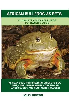 La rana toro africana como mascota: Guía completa para el propietario de una rana toro africana como mascota - African Bullfrog as Pets: A Complete African Bullfrog Pet Owner's Guide