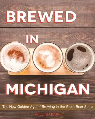 Elaborado en Michigan: La nueva edad de oro de la fabricación de cerveza en el Estado de la Gran Cerveza - Brewed in Michigan: The New Golden Age of Brewing in the Great Beer State