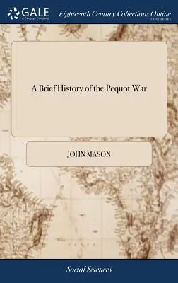 Breve Historia de la Guerra Pequot: Especialmente de la Memorable Toma de su Fuerte en Mistick en Connecticut en 1637: Escrita por el Mayor John Mason, a - A Brief History of the Pequot War: Especially of the Memorable Taking of Their Fort at Mistick in Connecticut in 1637: Written by Major John Mason, a