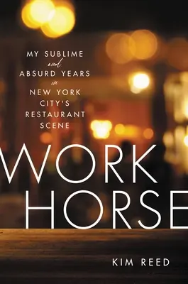 Workhorse: Mis Sublimes y Absurdos Años en la Restauración de Nueva York - Workhorse: My Sublime and Absurd Years in New York City's Restaurant Scene