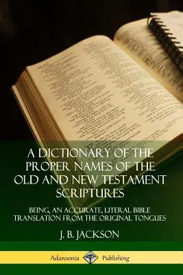 Diccionario de los nombres propios de las Escrituras del Antiguo y Nuevo Testamento: Un Diccionario de los Nombres Propios de las Escrituras del Antiguo y Nuevo Testamento: Una Traducción Bíblica Literal y Precisa de las Lenguas Originales - A Dictionary of the Proper Names of the Old and New Testament Scriptures: Being, an Accurate, Literal Bible Translation from the Original Tongues