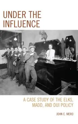 Bajo la influencia: A Case Study of the Elks, MADD, and DUI Policy (Un estudio de caso sobre los alces, MADD y la política de conducción bajo los efectos del alcohol) - Under the Influence: A Case Study of the Elks, MADD, and DUI Policy