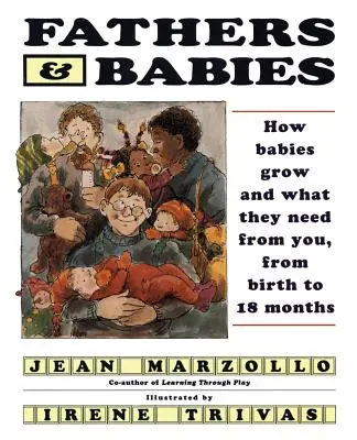 Padres y bebés: Cómo crecen los bebés y qué necesitan de ti, desde el nacimiento hasta los 18 meses - Fathers and Babies: How Babies Grow and What They Need from You, from Birth to 18 Months