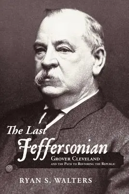 El último Jeffersoniano: Grover Cleveland y el camino hacia la restauración de la República - The Last Jeffersonian: Grover Cleveland and the Path to Restoring the Republic