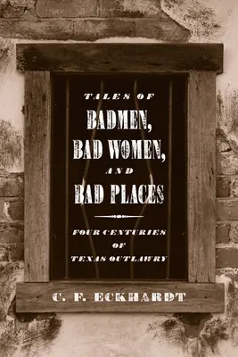 Cuentos de hombres malos, mujeres malas y lugares malos: Cuatro siglos de proscritos en Texas - Tales of Badmen, Bad Women, and Bad Places: Four Centuries of Texas Outlawry