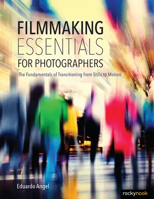 Fundamentos de la cinematografía para fotógrafos: Los Principios Fundamentales de la Transición de la Imagen Fija a la Imagen en Movimiento - Filmmaking Essentials for Photographers: The Fundamental Principles of Transitioning from Stills to Motion