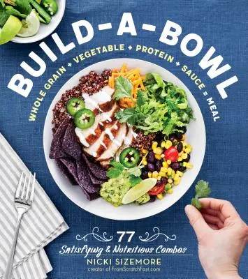 Construye un bol: 77 Combinaciones Nutritivas y Saciantes: Cereales integrales + Verduras + Proteínas + Salsa = Comida - Build-A-Bowl: 77 Satisfying & Nutritious Combos: Whole Grain + Vegetable + Protein + Sauce = Meal