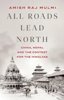 Todos los caminos llevan al Norte: China, Nepal y la pugna por el Himalaya - All Roads Lead North - China, Nepal and the Contest for the Himalayas