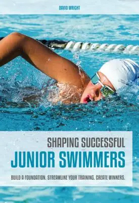 Cómo formar nadadores junior de éxito: Construye una base. Optimice su entrenamiento. Cree ganadores. - Shaping Successful Junior Swimmers: Build a Foundation. Streamline Your Training. Create Winners.