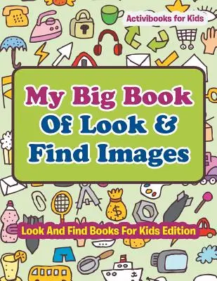 Mi gran libro de buscar y encontrar imágenes - Edición de libros de buscar y encontrar para niños - My Big Book Of Look & Find Images - Look And Find Books For Kids Edition