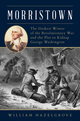 Morristown: El invierno más oscuro de la Guerra de la Independencia y el complot para secuestrar a George Washington - Morristown: The Darkest Winter of the Revolutionary War and the Plot to Kidnap George Washington