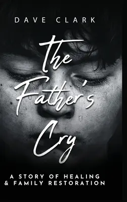 El clamor del padre: La historia de un padre que se sana a sí mismo y restaura su familia - The Father's Cry: A Father's Story of Self-Healing and Family Restoration