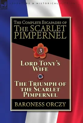 Las Escapadas Completas de la Pimpinela Escarlata - Volumen 3: La Esposa de Lord Tony & El Triunfo de la Pimpinela Escarlata - The Complete Escapades of The Scarlet Pimpernel-Volume 3: Lord Tony's Wife & The Triumph of the Scarlet Pimpernel