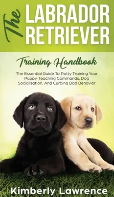 El manual de adiestramiento del Labrador Retriever: La Guía Esencial Para Enseñar A Su Cachorro A Ir Al Baño, Enseñarle Órdenes, Socializar Al Perro Y Frenar Su Mal Comportamiento - The Labrador Retriever Training Handbook: The Essential Guide For Potty Training Your Puppy, Teaching Commands, Dog Socialization, And Curbing Bad Beh