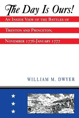 El día es nuestro Una visión desde dentro de las batallas de Trenton y Princeton, noviembre de 1776-enero de 1777 - The Day Is Ours!: An Inside View of the Battles of Trenton and Princeton, November 1776-January 1777