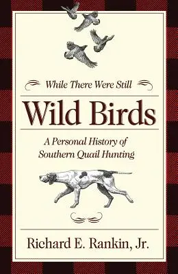 Mientras aún había pájaros salvajes: Historia personal de la caza de codornices en el sur - While There Were Still Wild Birds: A Personal History of Southern Quail Hunting