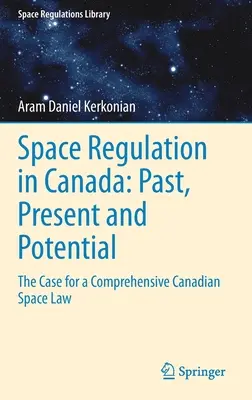 Regulación espacial en Canadá: Pasado, presente y potencial: The Case for a Comprehensive Canadian Space Law - Space Regulation in Canada: Past, Present and Potential: The Case for a Comprehensive Canadian Space Law