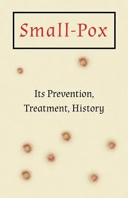 La viruela: Prevención, tratamiento e historia - Small-Pox: Its Prevention, Treatment, History