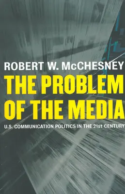 El problema de los medios de comunicación: La política de comunicación de Estados Unidos en el siglo XXI - The Problem of the Media: U.S. Communication Politics in the Twenty-First Century