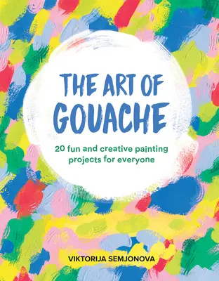 El arte de la témpera: 20 proyectos de pintura divertidos y creativos para todos los públicos - The Art of Gouache: 20 Fun and Creative Painting Projects for Everyone