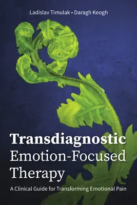 Terapia Transdiagnóstica Centrada en las Emociones: Una guía clínica para transformar el dolor emocional - Transdiagnostic Emotion-Focused Therapy: A Clinical Guide for Transforming Emotional Pain