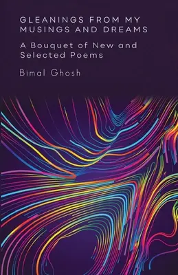 Espigas de mis cavilaciones y sueños: Un ramillete de poemas nuevos y seleccionados: Un ramillete de poemas nuevos y escogidos - Gleanings from My Musings and Dreams: A Bouquet of New and Selected Poems: A Bouquet of New and Selected Poems